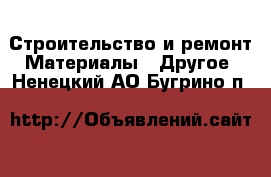 Строительство и ремонт Материалы - Другое. Ненецкий АО,Бугрино п.